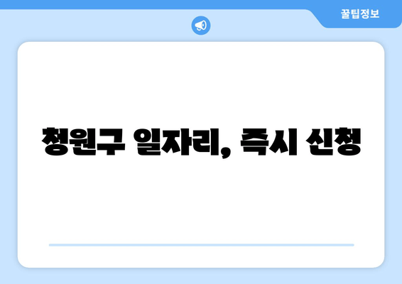 청원구 일자리, 즉시 신청