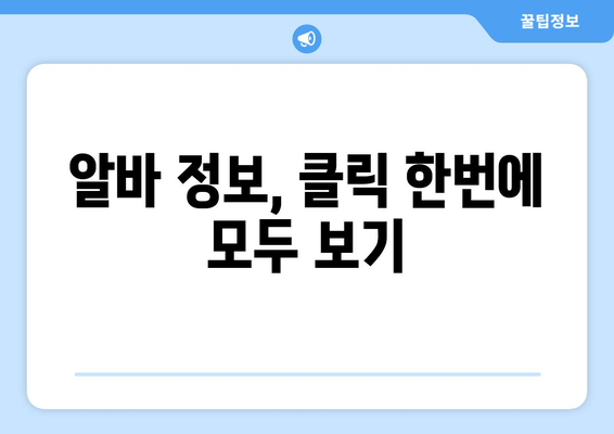 알바 정보, 클릭 한번에 모두 보기