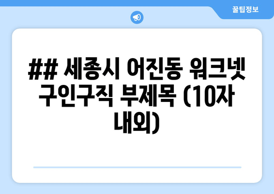 ## 세종시 어진동 워크넷 구인구직 부제목 (10자 내외)