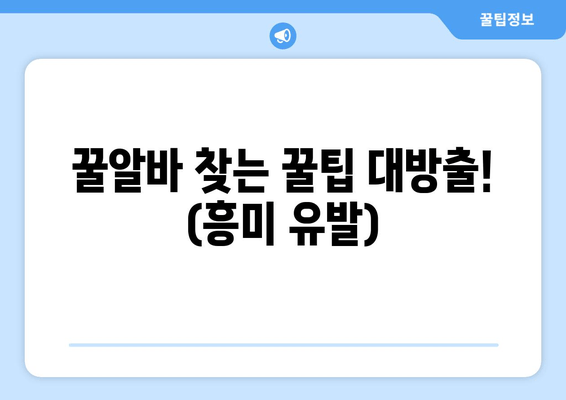 꿀알바 찾는 꿀팁 대방출! (흥미 유발)