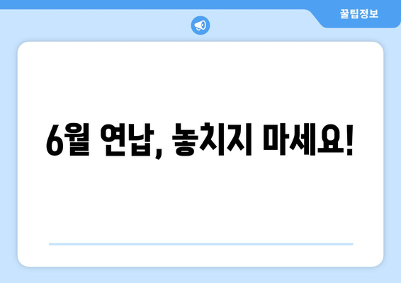 6월 연납, 놓치지 마세요!