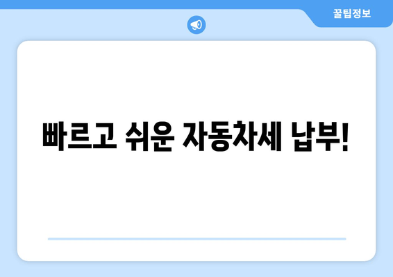 빠르고 쉬운 자동차세 납부!