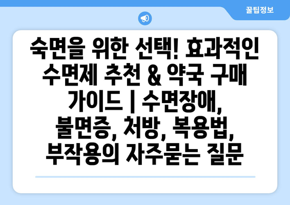 숙면을 위한 선택! 효과적인 수면제 추천 & 약국 구매 가이드 | 수면장애, 불면증, 처방, 복용법, 부작용