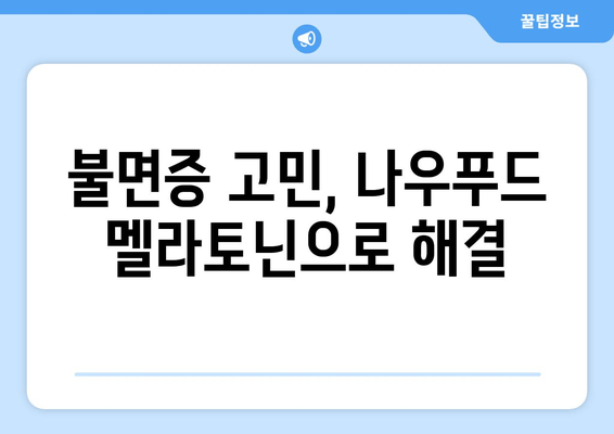 나우푸드 멜라토닌| 불면증 극복을 위한 선택 | 수면 개선, 멜라토닌 효능, 나우푸드 후기