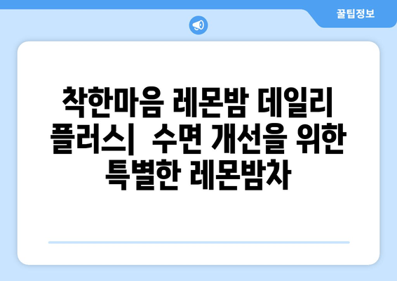 숙면을 위한 선택! 착한마음 레몬밤 데일리 플러스| 수면 도움 레몬밤차 | 레몬밤 효능, 수면 개선, 숙면 차, 밤 차, 힐링 차
