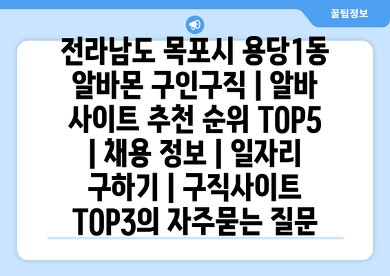 전라남도 목포시 용당1동 알바몬 구인구직 | 알바 사이트 추천 순위 TOP5 | 채용 정보 | 일자리 구하기 | 구직사이트 TOP3