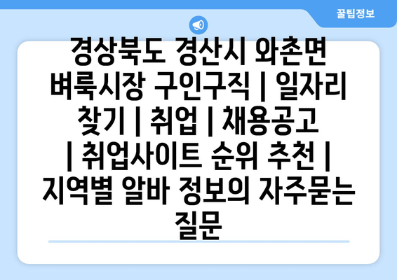 경상북도 경산시 와촌면 벼룩시장 구인구직 | 일자리 찾기 | 취업 | 채용공고 | 취업사이트 순위 추천 | 지역별 알바 정보