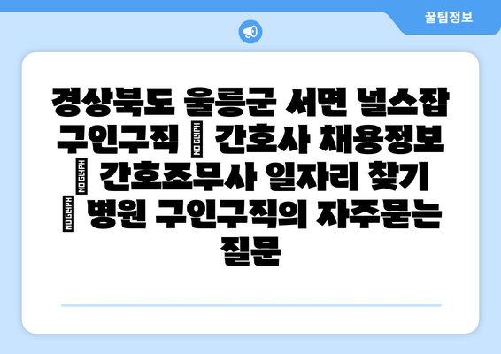 경상북도 울릉군 서면 널스잡 구인구직 | 간호사 채용정보 | 간호조무사 일자리 찾기 | 병원 구인구직