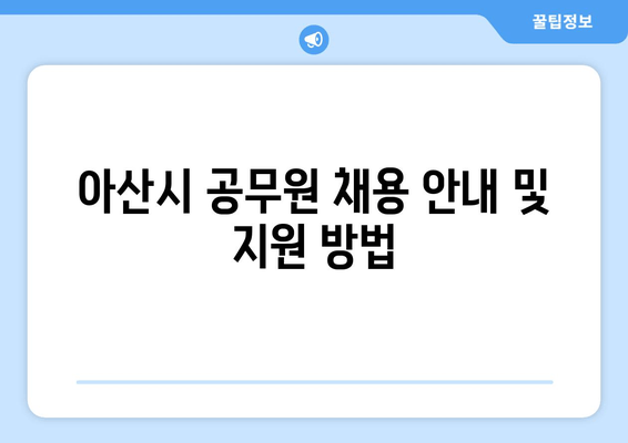 아산시 공무원 채용 안내 및 지원 방법