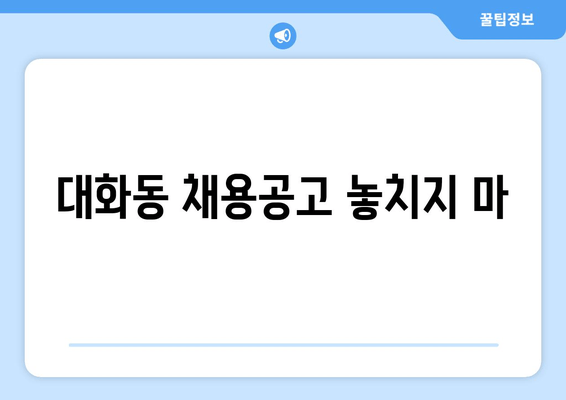 대화동 채용공고 놓치지 마