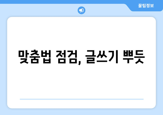 맞춤법 점검, 글쓰기 뿌듯