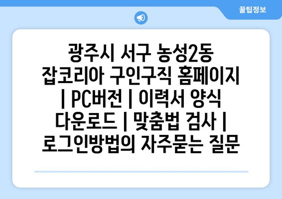 광주시 서구 농성2동 잡코리아 구인구직 홈페이지 | PC버전 | 이력서 양식 다운로드 | 맞춤법 검사 | 로그인방법