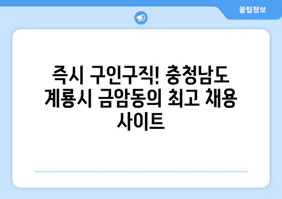 즉시 구인구직! 충청남도 계룡시 금암동의 최고 채용 사이트