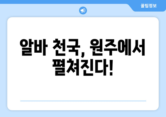 알바 천국, 원주에서 펼쳐진다!