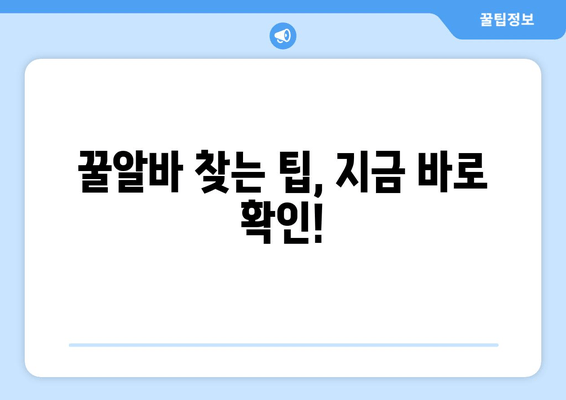 꿀알바 찾는 팁, 지금 바로 확인!