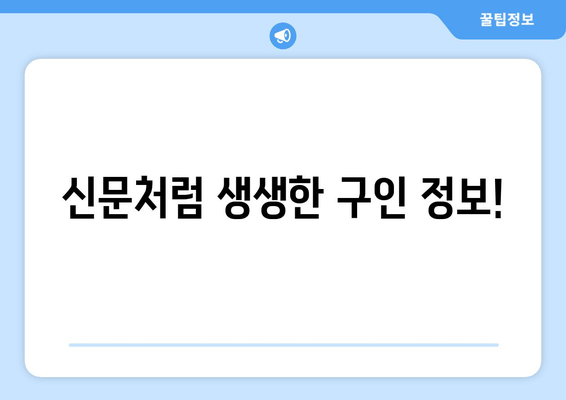 신문처럼 생생한 구인 정보!