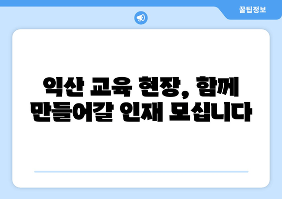 익산 교육 현장, 함께 만들어갈 인재 모십니다