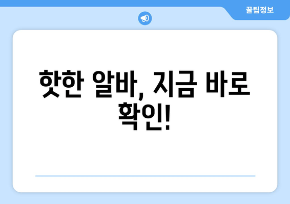핫한 알바, 지금 바로 확인!