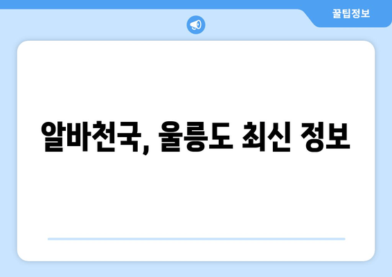 알바천국, 울릉도 최신 정보