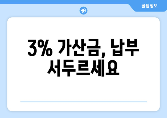 3% 가산금, 납부 서두르세요