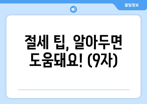 절세 팁, 알아두면 도움돼요! (9자)