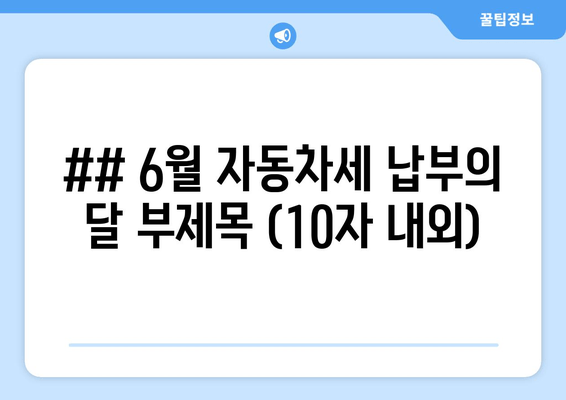 ## 6월 자동차세 납부의 달 부제목 (10자 내외)