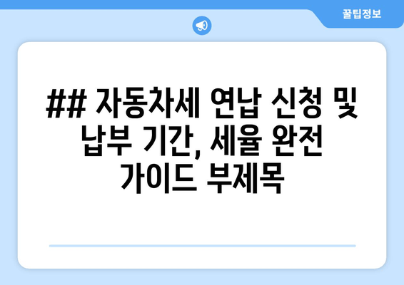 ## 자동차세 연납 신청 및 납부 기간, 세율 완전 가이드 부제목