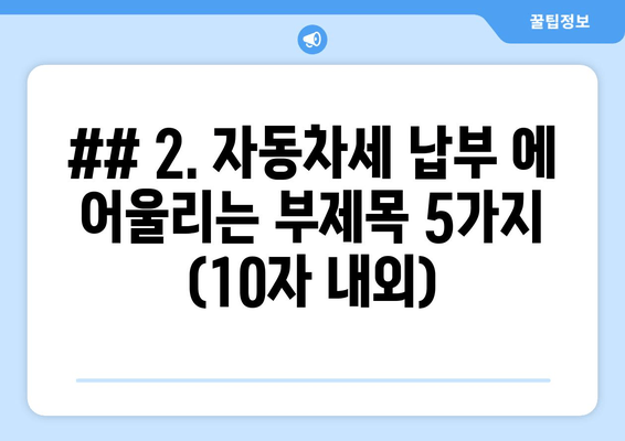 ## 2. 자동차세 납부 에 어울리는 부제목 5가지 (10자 내외)