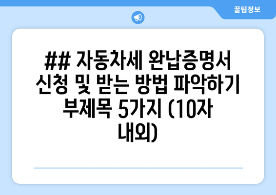 ## 자동차세 완납증명서 신청 및 받는 방법 파악하기 부제목 5가지 (10자 내외)