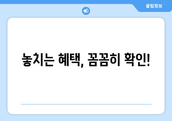놓치는 혜택, 꼼꼼히 확인!