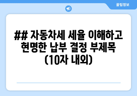 ## 자동차세 세율 이해하고 현명한 납부 결정 부제목 (10자 내외)