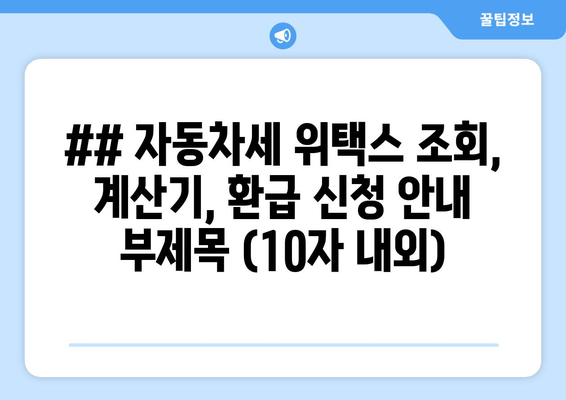 ## 자동차세 위택스 조회, 계산기, 환급 신청 안내 부제목 (10자 내외)