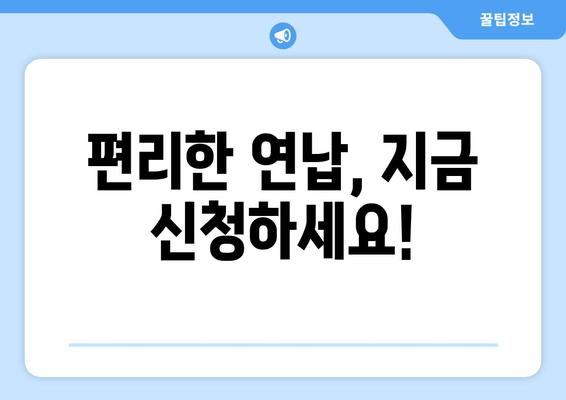 편리한 연납, 지금 신청하세요!