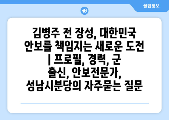 김병주 전 장성, 대한민국 안보를 책임지는 새로운 도전 | 프로필, 경력, 군 출신, 안보전문가, 성남시분당