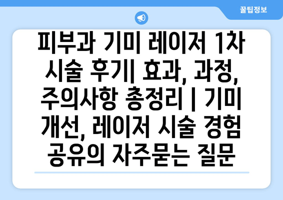 피부과 기미 레이저 1차 시술 후기| 효과, 과정, 주의사항 총정리 | 기미 개선, 레이저 시술 경험 공유
