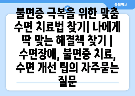 불면증 극복을 위한 맞춤 수면 치료법 찾기| 나에게 딱 맞는 해결책 찾기 | 수면장애, 불면증 치료, 수면 개선 팁