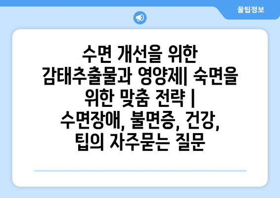 수면 개선을 위한 감태추출물과 영양제| 숙면을 위한 맞춤 전략 | 수면장애, 불면증, 건강, 팁