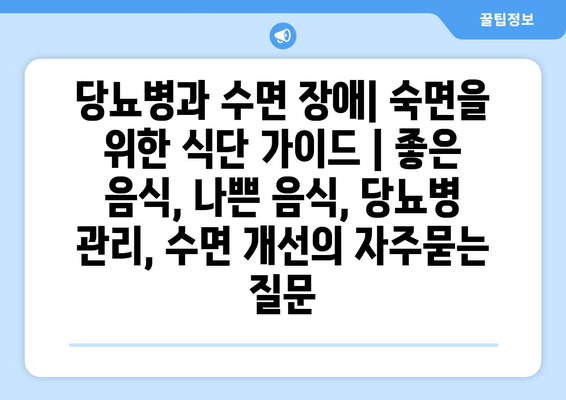 당뇨병과 수면 장애| 숙면을 위한 식단 가이드 | 좋은 음식, 나쁜 음식, 당뇨병 관리, 수면 개선