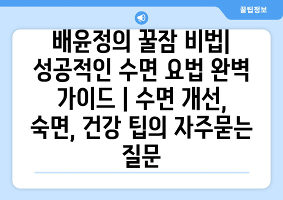 배윤정의 꿀잠 비법| 성공적인 수면 요법 완벽 가이드 | 수면 개선, 숙면, 건강 팁