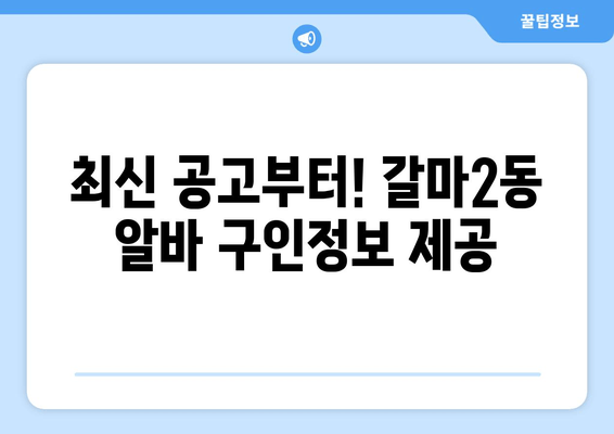 최신 공고부터! 갈마2동 알바 구인정보 제공