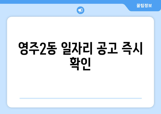 영주2동 일자리 공고 즉시 확인