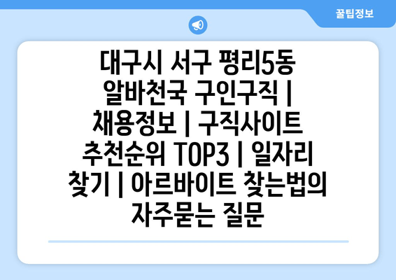 대구시 서구 평리5동 알바천국 구인구직 | 채용정보 | 구직사이트 추천순위 TOP3 | 일자리 찾기 | 아르바이트 찾는법