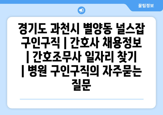 경기도 과천시 별양동 널스잡 구인구직 | 간호사 채용정보 | 간호조무사 일자리 찾기 | 병원 구인구직