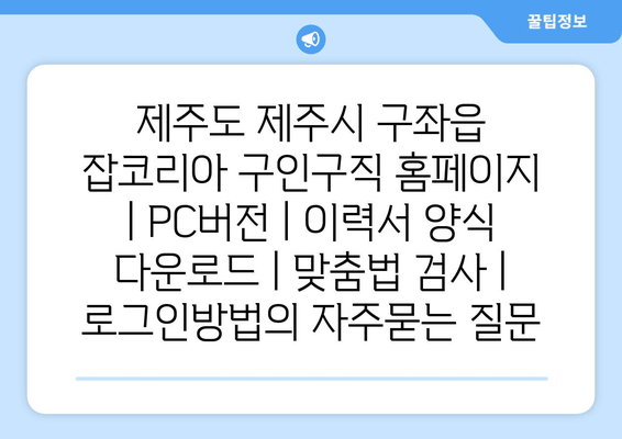 제주도 제주시 구좌읍 잡코리아 구인구직 홈페이지 | PC버전 | 이력서 양식 다운로드 | 맞춤법 검사 | 로그인방법