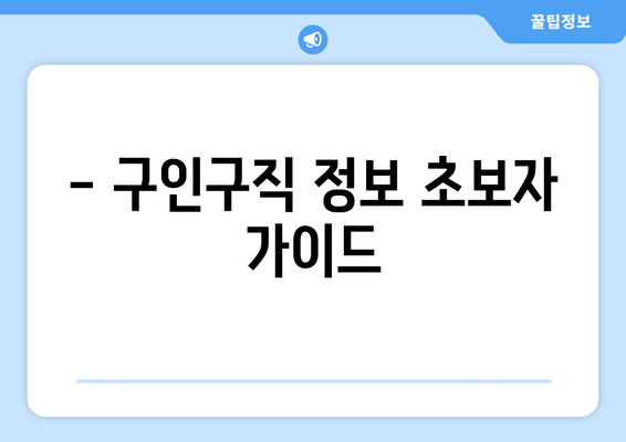 - 구인구직 정보 초보자 가이드