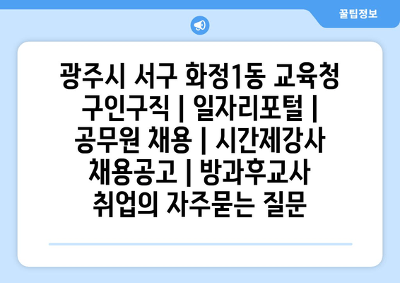 광주시 서구 화정1동 교육청 구인구직 | 일자리포털 | 공무원 채용 | 시간제강사 채용공고 | 방과후교사 취업