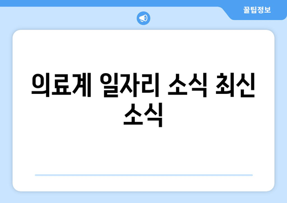 의료계 일자리 소식 최신 소식