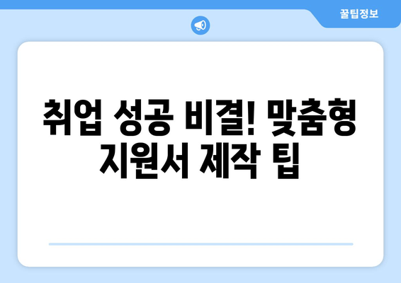 취업 성공 비결! 맞춤형 지원서 제작 팁