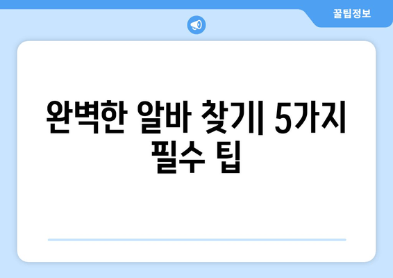 완벽한 알바 찾기| 5가지 필수 팁