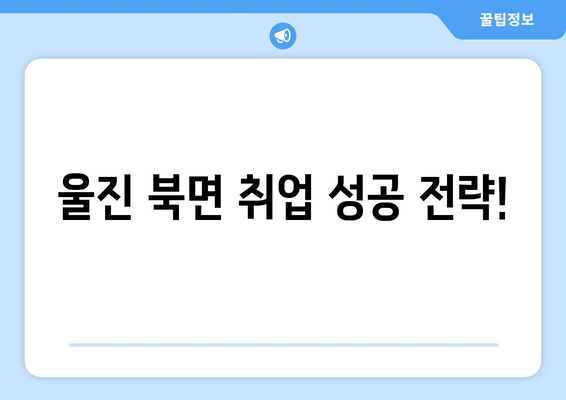 울진 북면 취업 성공 전략!